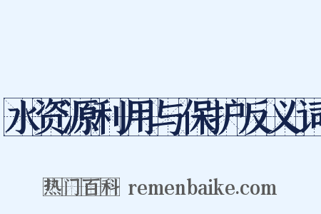 水资源利用与保护反义词是什么意思的图片